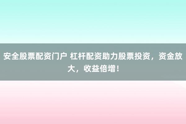安全股票配资门户 杠杆配资助力股票投资，资金放大，收益倍增！