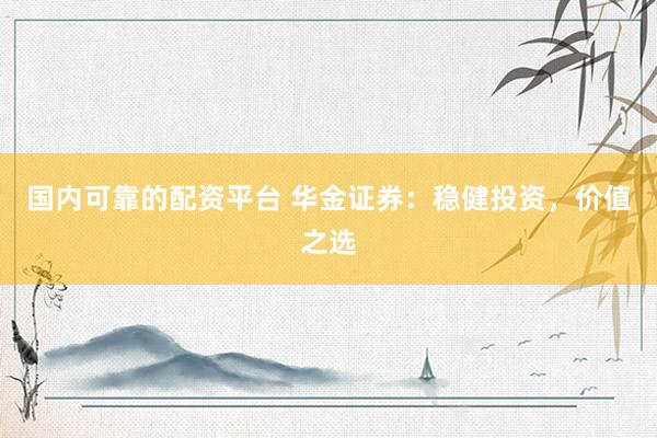 国内可靠的配资平台 华金证券：稳健投资，价值之选