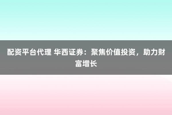 配资平台代理 华西证券：聚焦价值投资，助力财富增长
