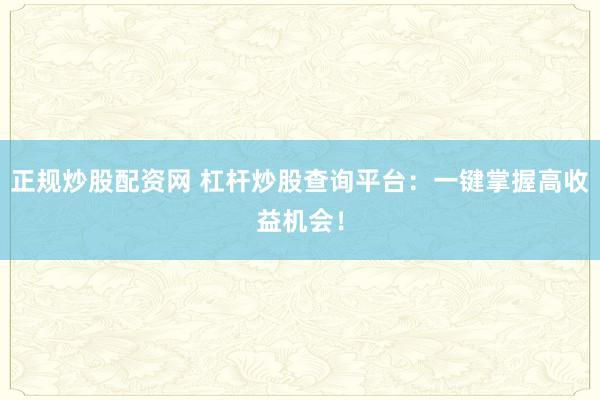 正规炒股配资网 杠杆炒股查询平台：一键掌握高收益机会！