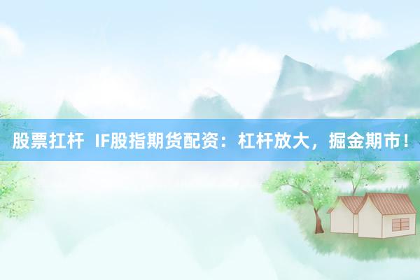 股票扛杆  IF股指期货配资：杠杆放大，掘金期市！