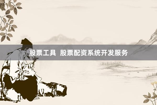 股票工具  股票配资系统开发服务