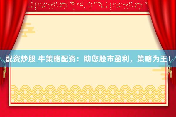 配资炒股 牛策略配资：助您股市盈利，策略为王！