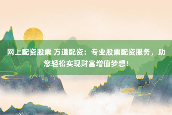 网上配资股票 方道配资：专业股票配资服务，助您轻松实现财富增值梦想！