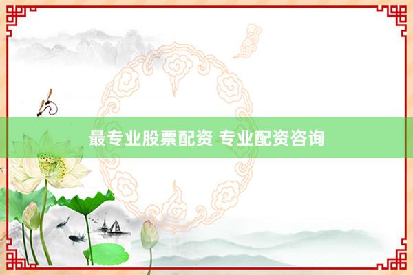 最专业股票配资 专业配资咨询