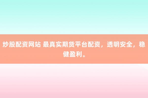 炒股配资网站 最真实期货平台配资,透明安全,稳健盈利。