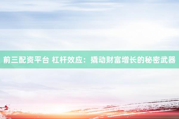 前三配资平台 杠杆效应：撬动财富增长的秘密武器