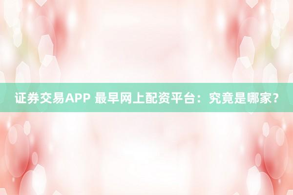 证券交易APP 最早网上配资平台：究竟是哪家？