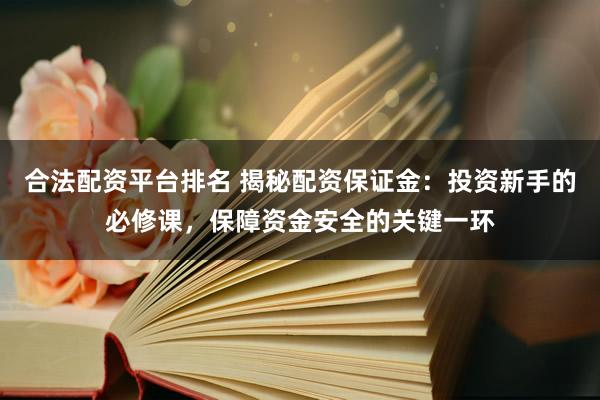 合法配资平台排名 揭秘配资保证金：投资新手的必修课，保障资金安全的关键一环