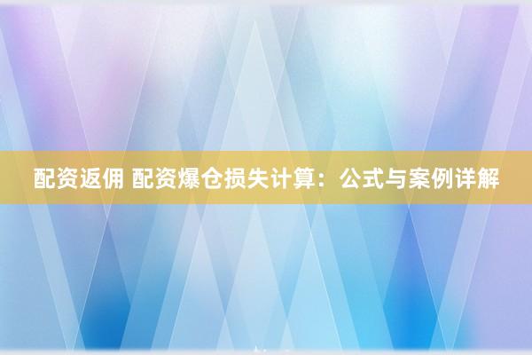配资返佣 配资爆仓损失计算：公式与案例详解