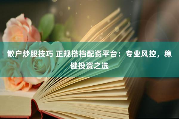 散户炒股技巧 正规搭档配资平台：专业风控，稳健投资之选